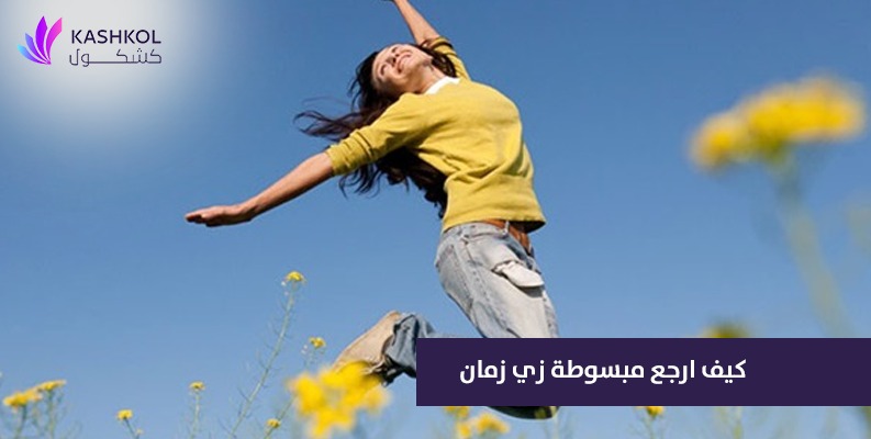 كيف ارجع مبسوطة زي زمان ؟