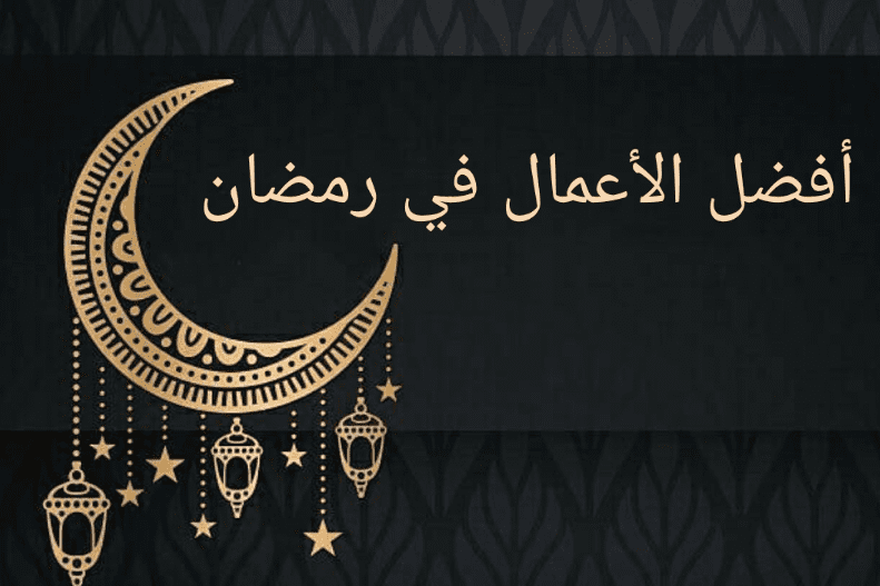 افضل الاعمال في شهر رمضان